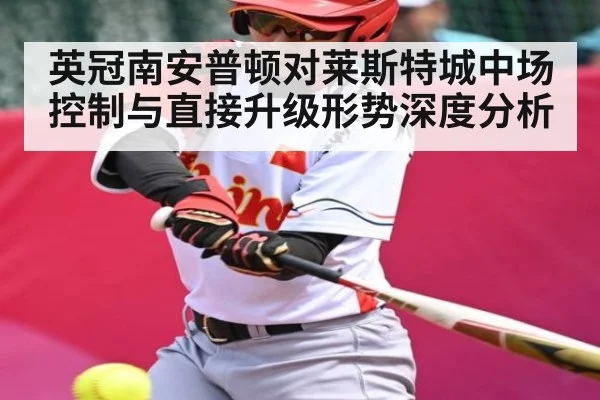 英冠南安普顿对莱斯特城中场控制与直接升级形势深度分析