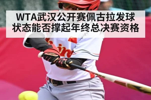 WTA武汉公开赛佩古拉发球状态能否撑起年终总决赛资格